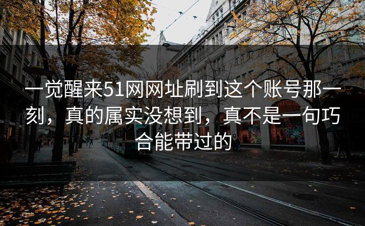 一觉醒来51网网址刷到这个账号那一刻，真的属实没想到，真不是一句巧合能带过的
