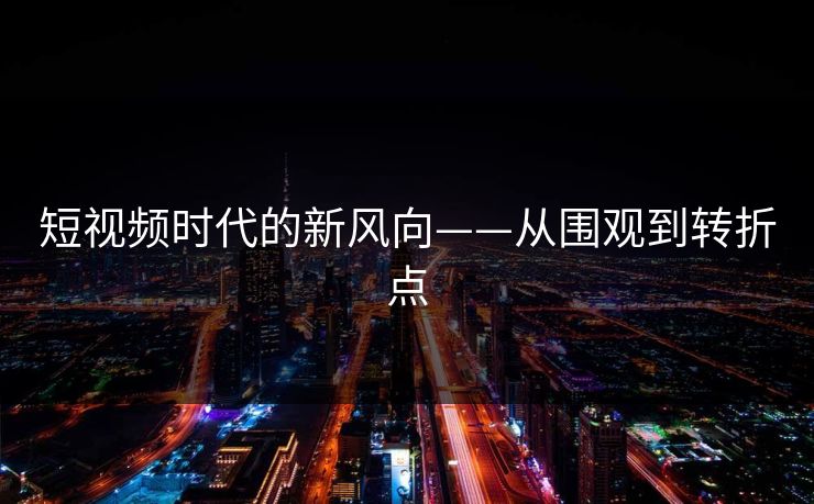 短视频时代的新风向——从围观到转折点 短视频时代的新风向——从围观到转折点